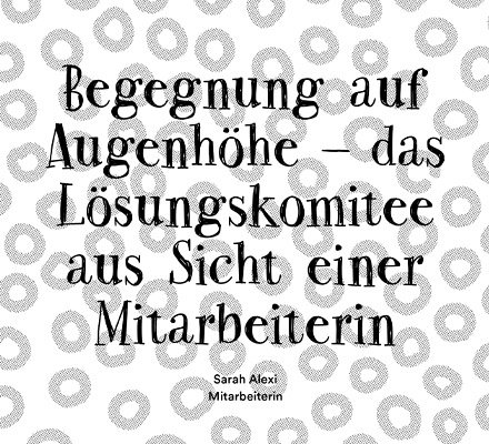 Begegnung auf Augenhöhe – das Lösungskomitee aus Sicht einer Mitarbeiterin